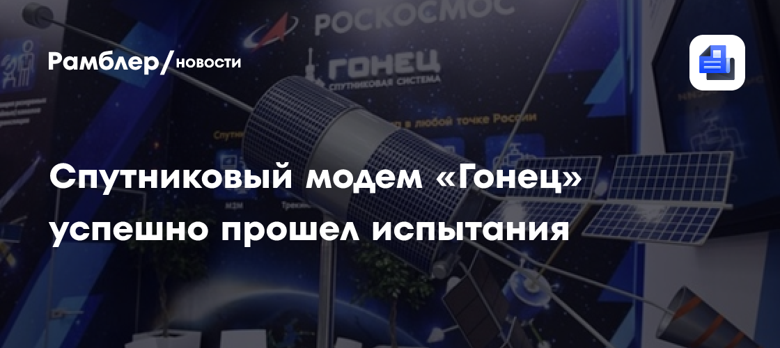 Роскосмос: спутниковый модем "Гонец" успешно прошел испытания