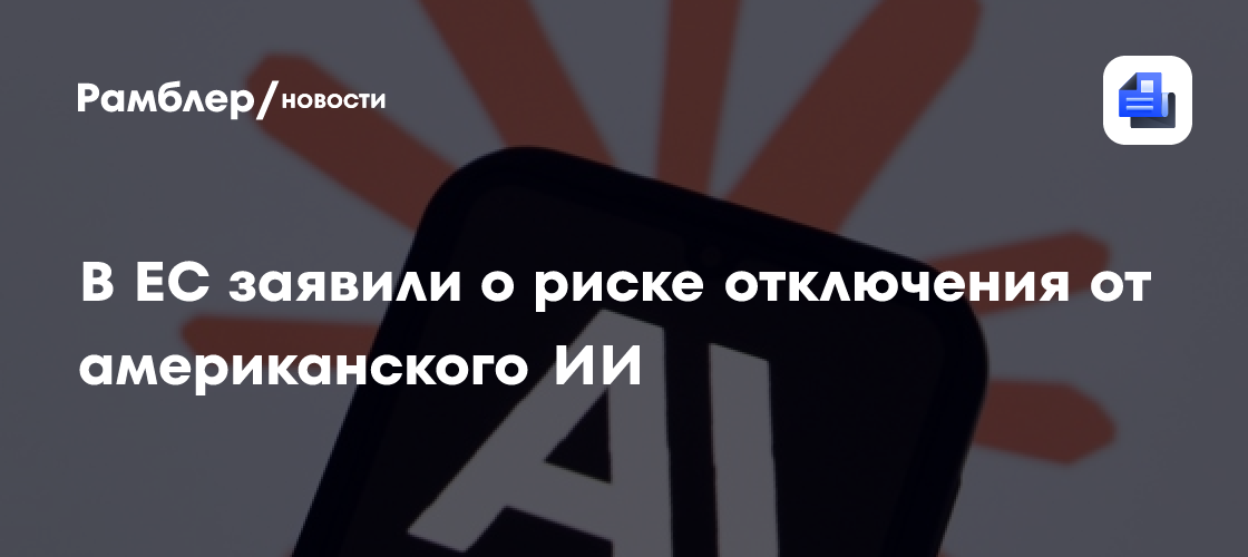 В ЕС заявили о риске отключения от американского ИИ