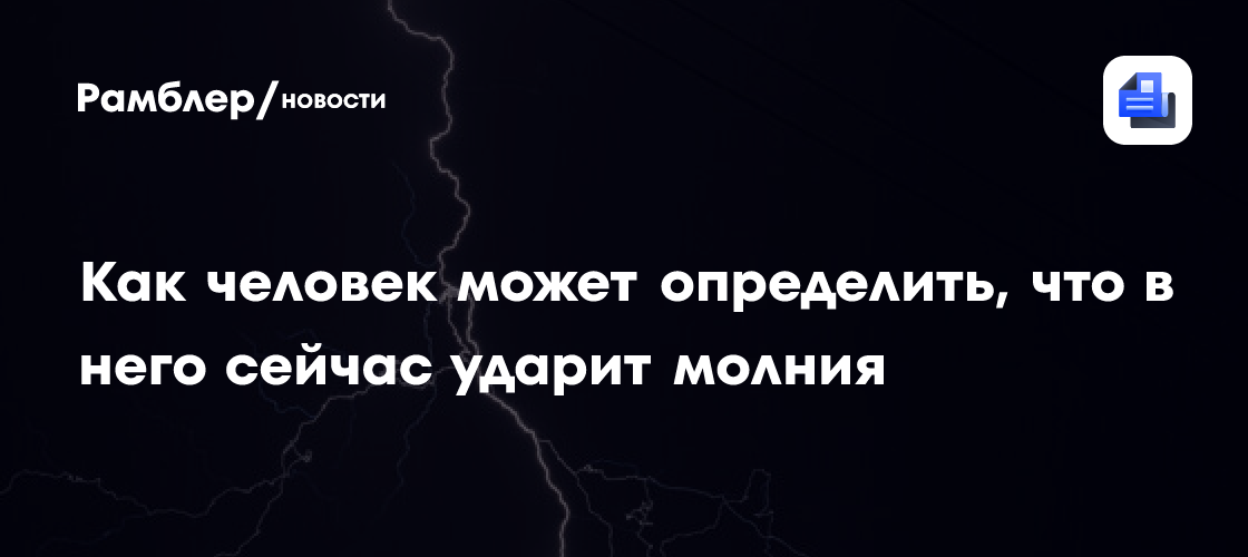 Физик объяснил, как человек может определить, что в него сейчас ударит молния