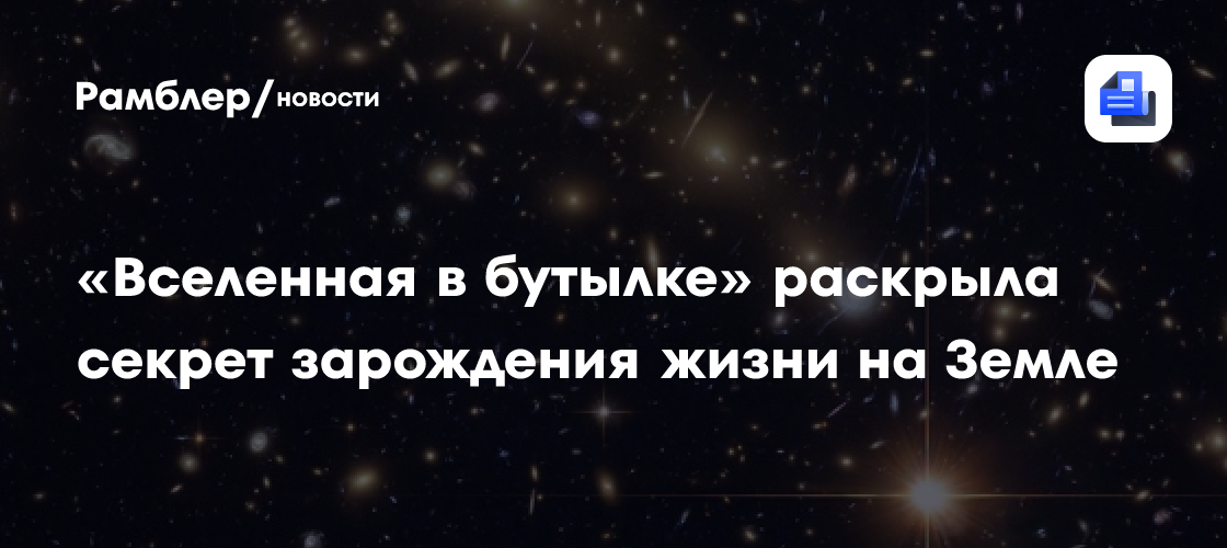 Крошечная «вселенная в бутылке» раскрыла секрет зарождения жизни на Земле