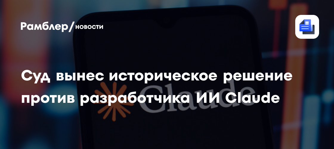Суд вынес историческое решение против разработчика ИИ Claude