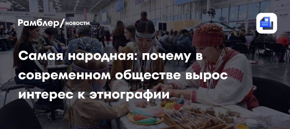 Самая народная: почему в современном обществе вырос интерес к этнографии