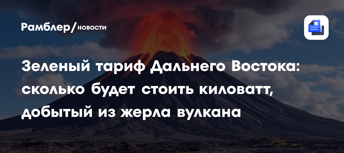 Зеленый тариф Дальнего Востока: сколько будет стоить киловатт, добытый из жерла вулкана