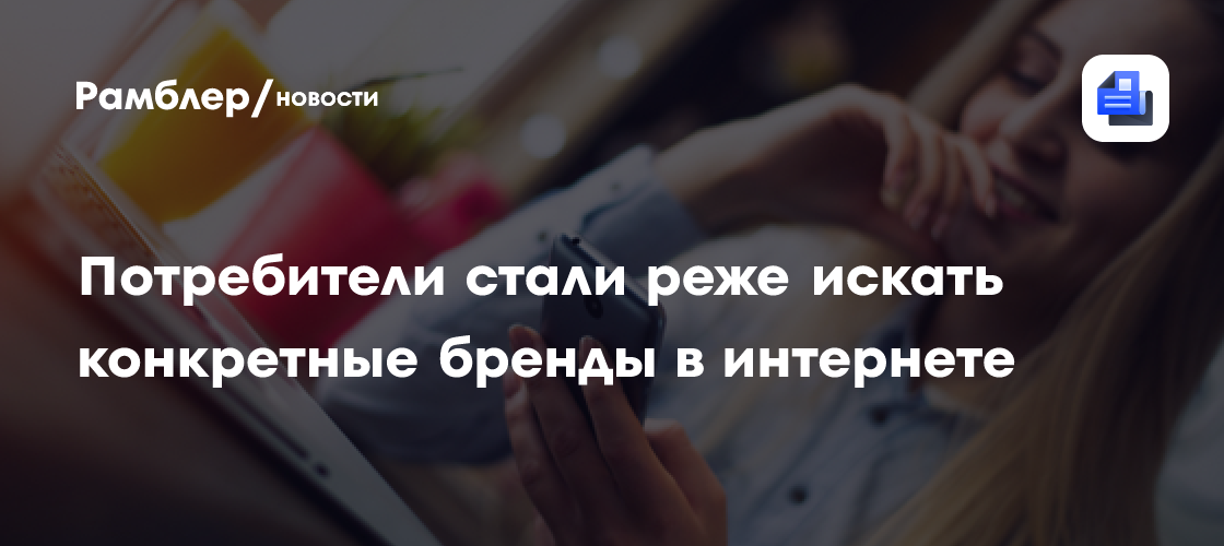 Потребители стали реже искать конкретные бренды в интернете