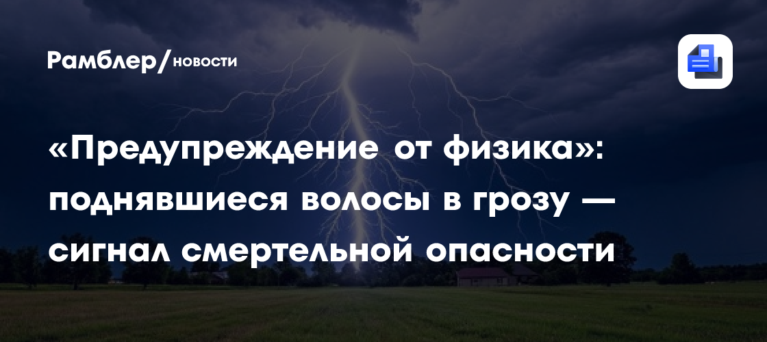 «Предупреждение от физика»: поднявшиеся волосы в грозу — сигнал смертельной опасности