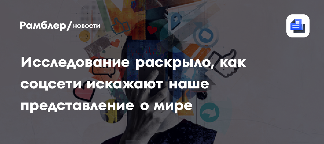 Исследование раскрыло, как искажают соцсети наше представление о мире
