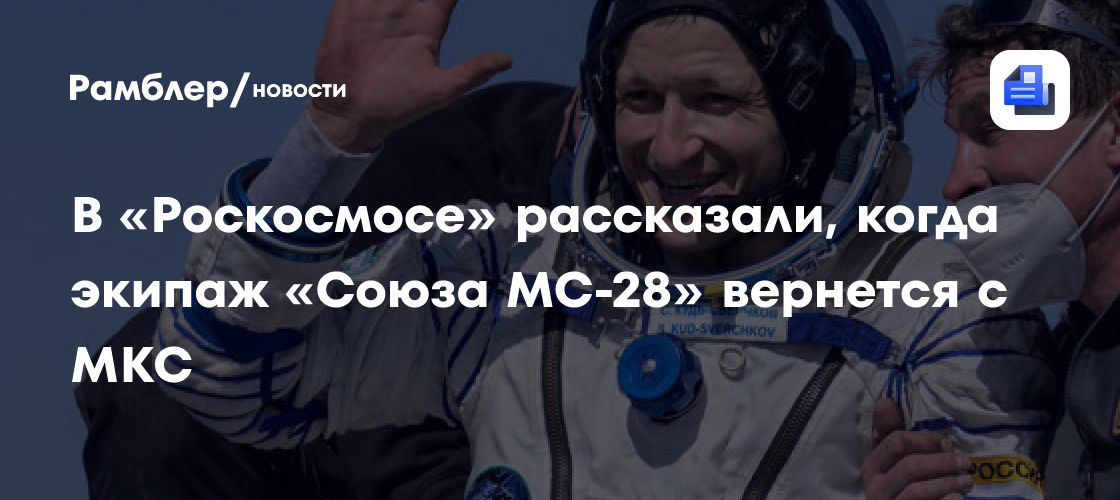 Роскосмос: экипаж «Союза МС-28» вернется на Землю 26 июля