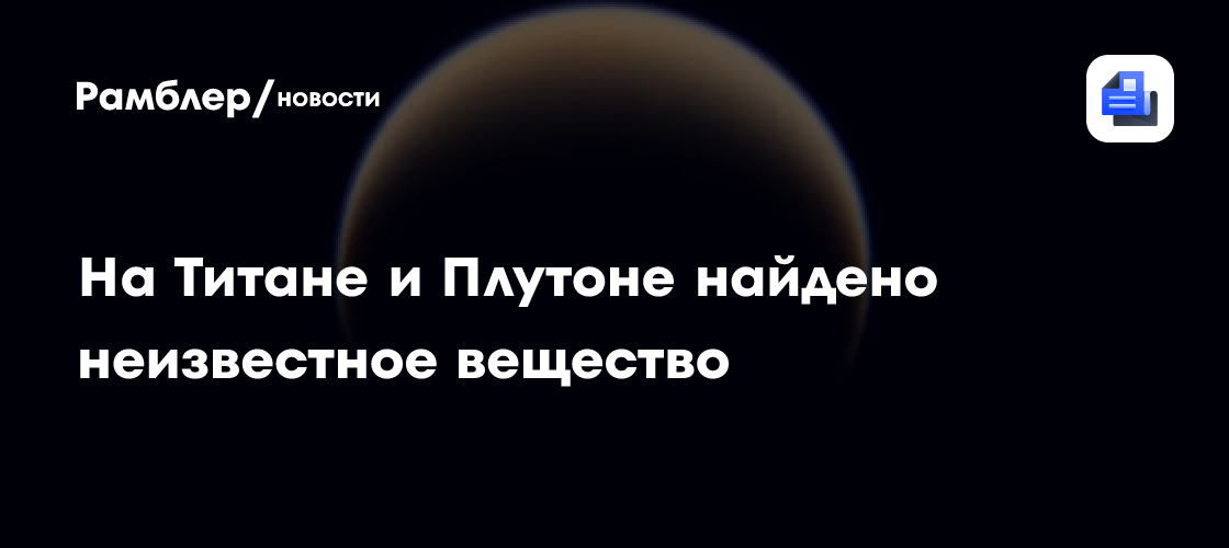 На Титане и Плутоне найдено вещество, которого нет ни в одной базе данных