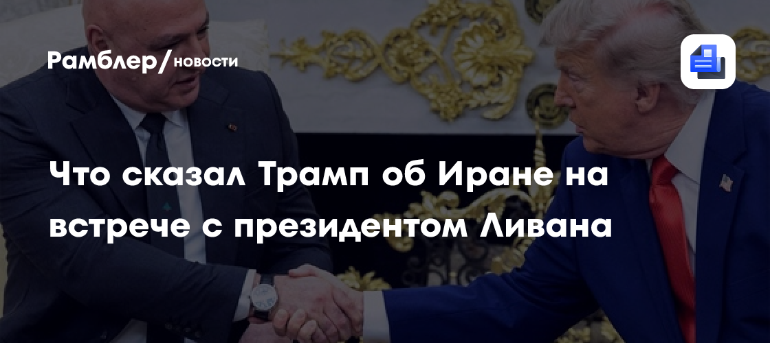Что сказал Трамп об Иране на встрече с президентом Ливана