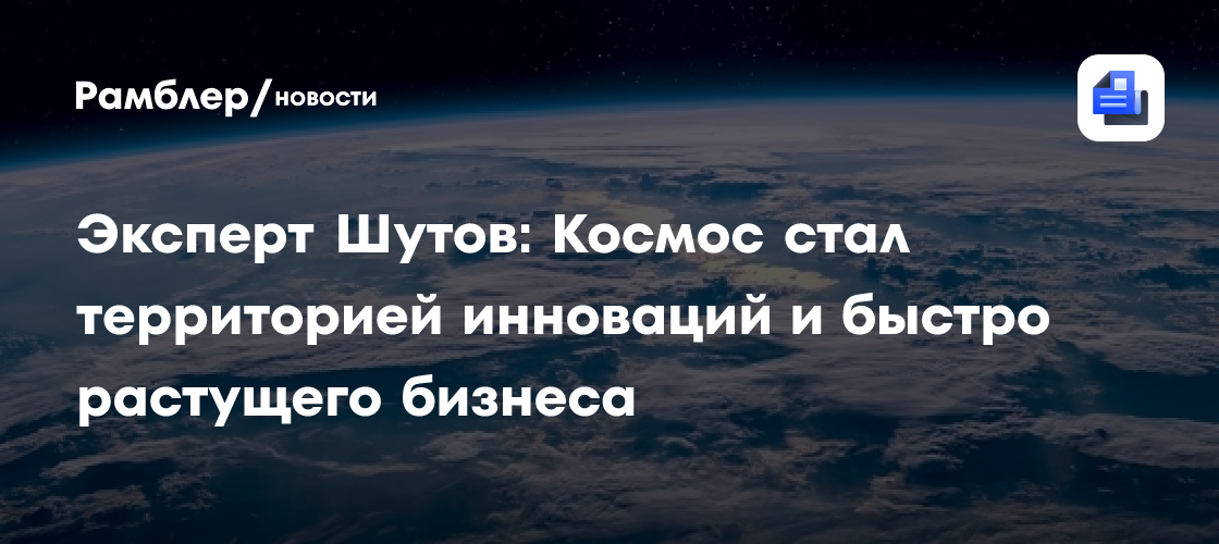 Эксперт Шутов: Космос стал территорией инноваций и быстро растущего бизнеса