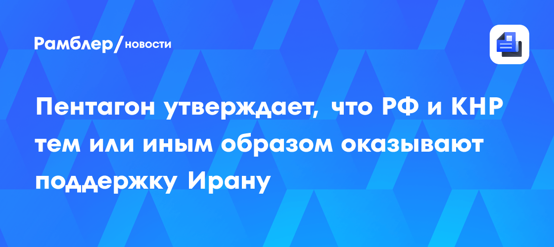 Пентагон утверждает, что РФ и КНР тем или иным образом оказывают поддержку Ирану