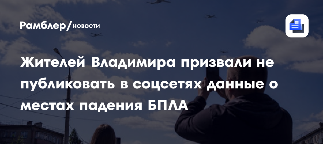 Жителей Владимира призвали не публиковать в соцсетях данные о местах падения БПЛА