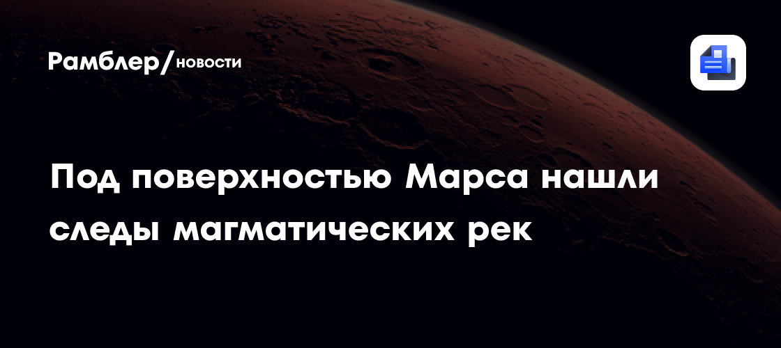 Под поверхностью Марса нашли следы магматических рек