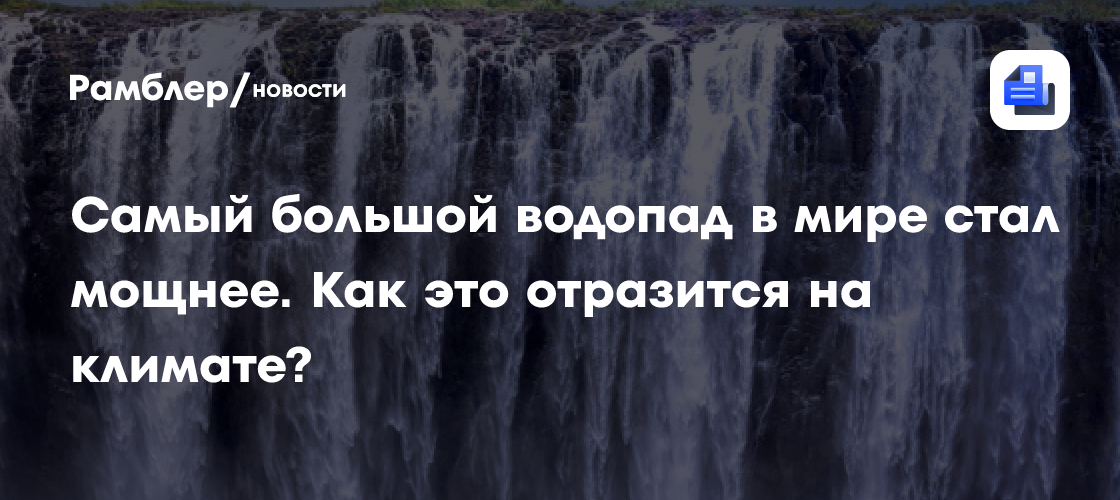Самый большой водопад в мире стал мощнее. Как это отразится на климате?