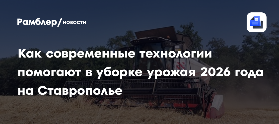 Как современные технологии помогают в уборке урожая 2026 года на Ставрополье