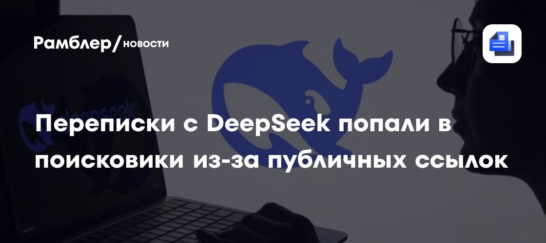Переписки с DeepSeek попали в поисковики из-за публичных ссылок