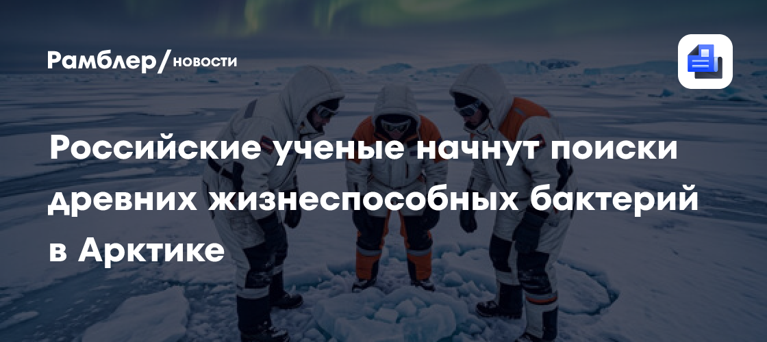 Российские ученые начнут поиски древних жизнеспособных бактерий в Арктике