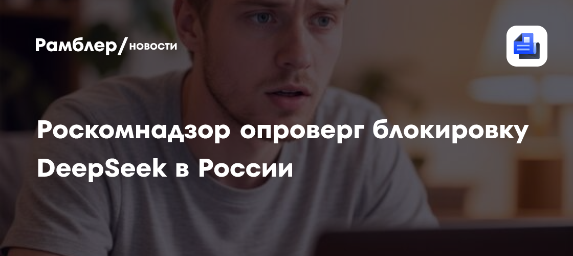 Роскомнадзор опроверг блокировку DeepSeek в России