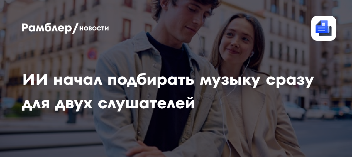 ИИ начал подбирать музыку сразу для двух слушателей