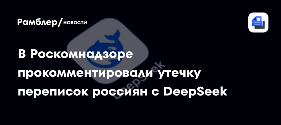 В Роскомнадзоре прокомментировали утечку переписок россиян с DeepSeek