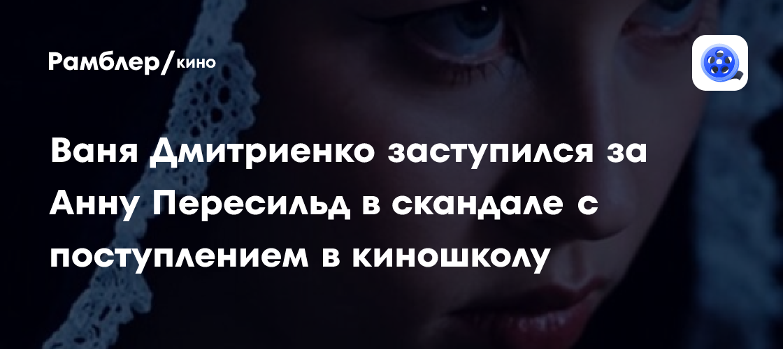 Ваня Дмитриенко поддержал Анну Пересильд на фоне споров о ее поступлении