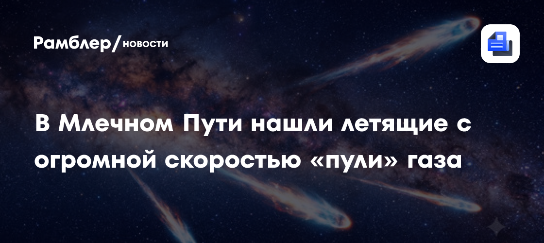 В Млечном Пути нашли летящие с огромной скоростью «пули» газа