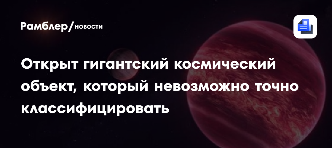 Открыт гигантский космический объект, который невозможно точно классифицировать