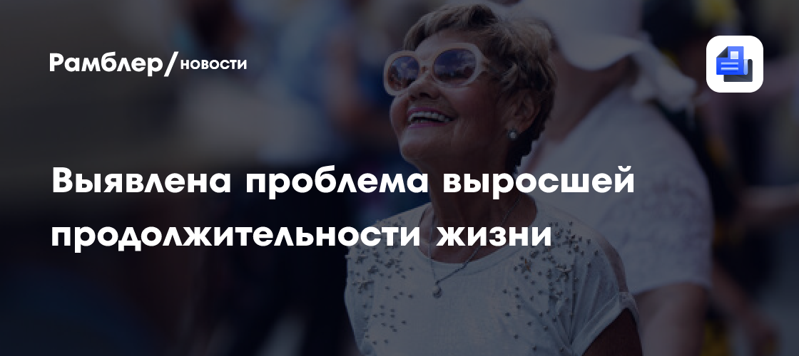 Ученые раскрыли, какие проблемы появились у человечества из-за долголетия