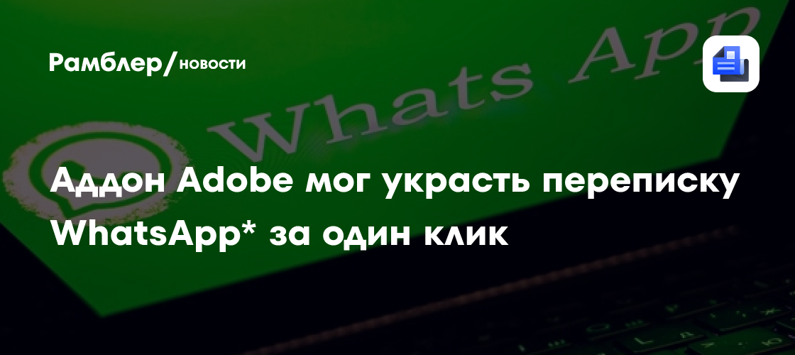 Аддон Adobe мог украсть переписку WhatsApp* за один клик