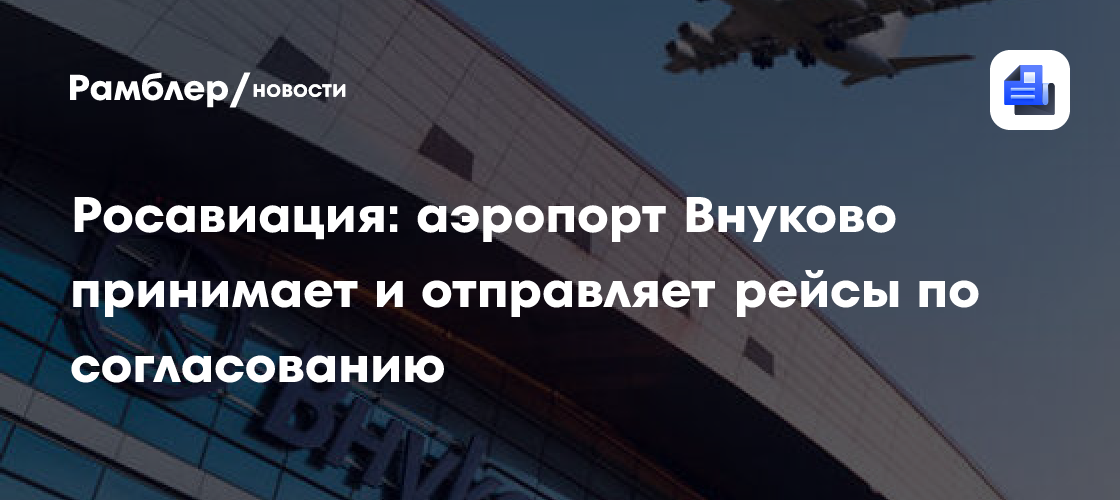 Росавиация: аэропорт Внуково принимает и отправляет рейсы по согласованию