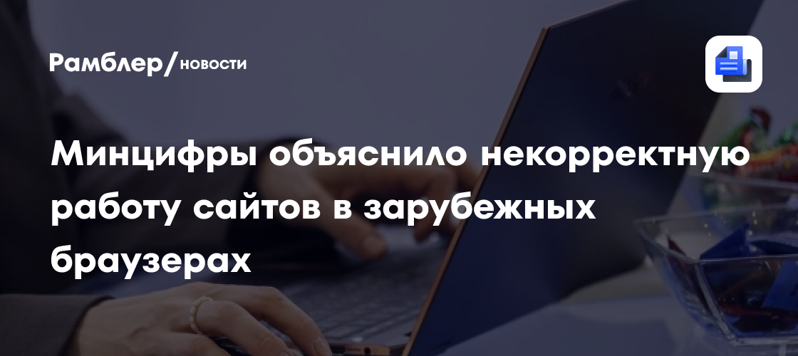 Минцифры назвало причину некорректной работы сайтов в зарубежных браузерах