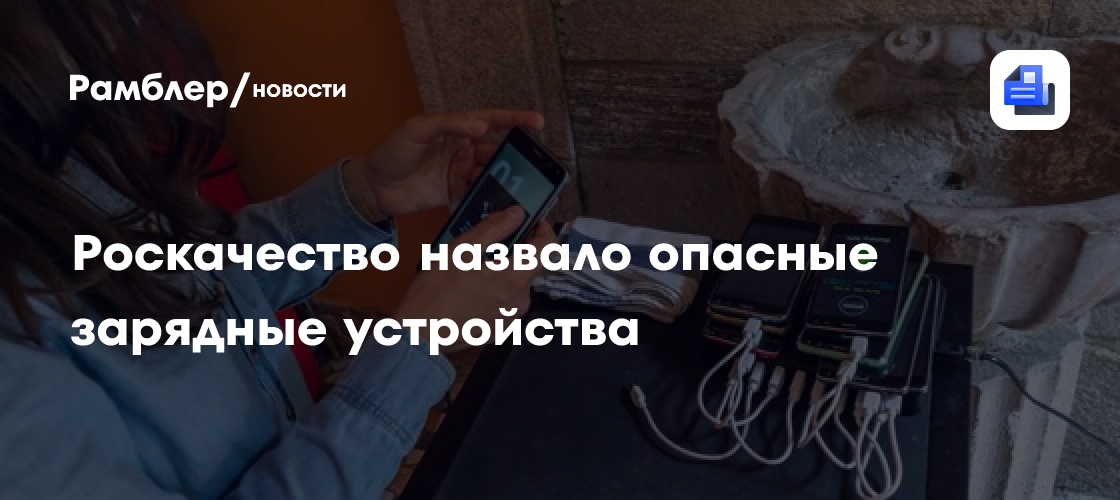 Роскачество назвало опасные зарядные устройства