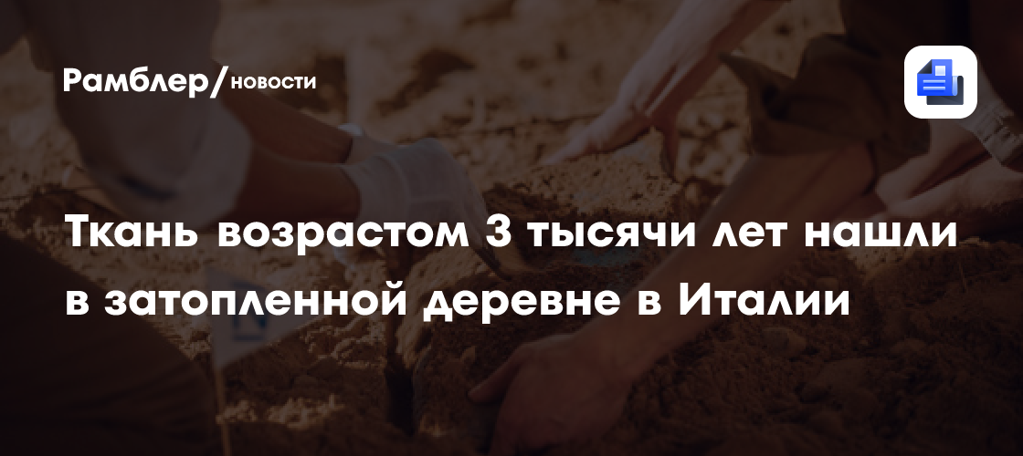 Ткань возрастом 3 тысячи лет нашли в затопленной деревне в Италии