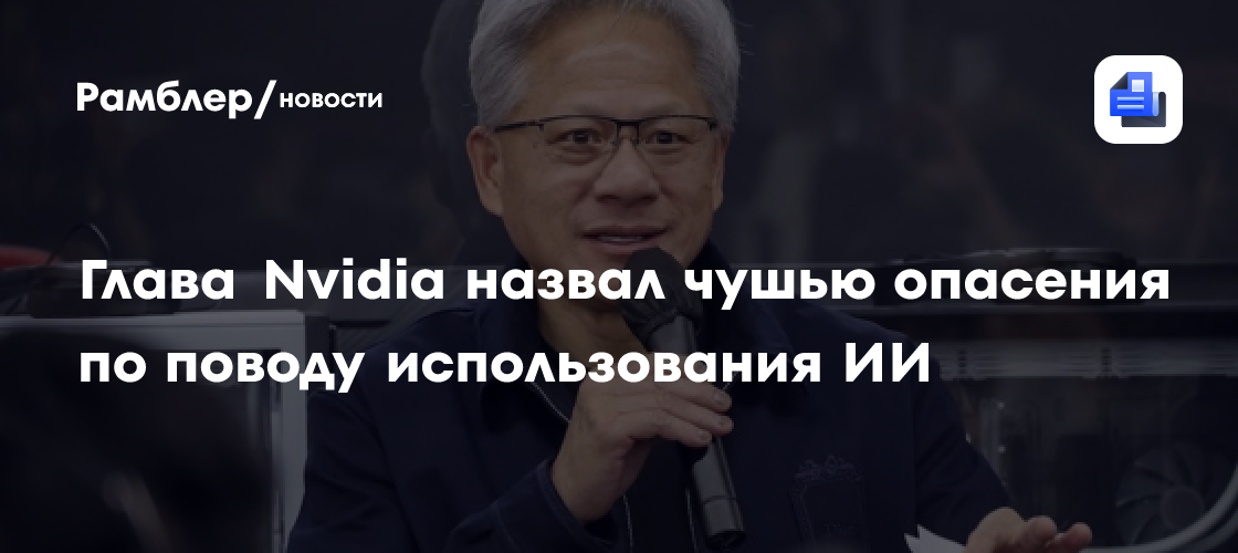 Глава Nvidia назвал опасения по поводу использования ИИ чушью