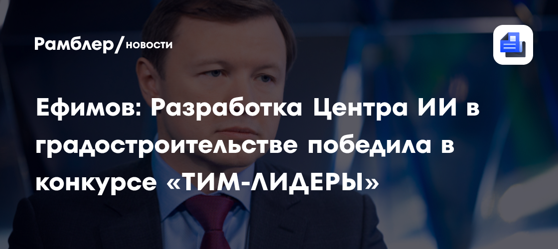 Ефимов: Разработка Центра ИИ в градостроительстве победила в конкурсе «ТИМ-ЛИДЕРЫ»