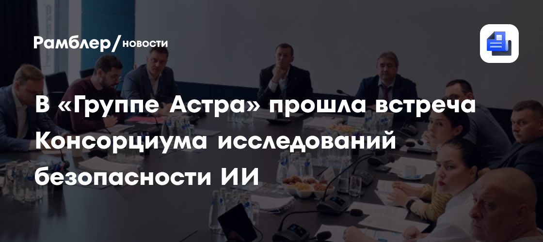 В «Группе Астра» прошла встреча Консорциума исследований безопасности ИИ