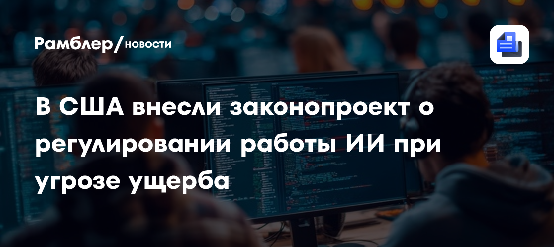 В США внесли законопроект о регулировании работы ИИ при угрозе ущерба