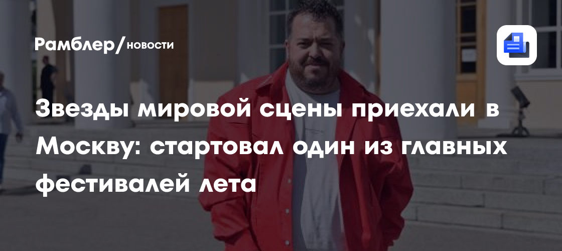 Звезды мировой сцены приехали в Москву: стартовал один из главных фестивалей лета