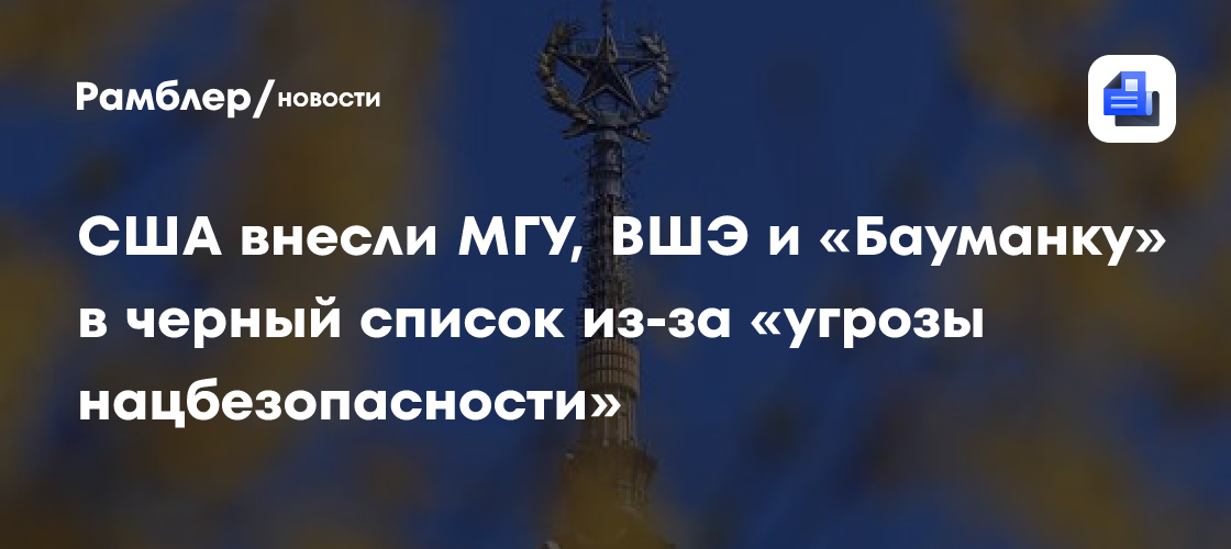 США внесли МГУ, ВШЭ и «Бауманку» в черный список из-за «угрозы нацбезопасности»