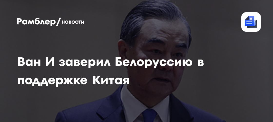 Ван И заверил Белоруссию в поддержке Китая