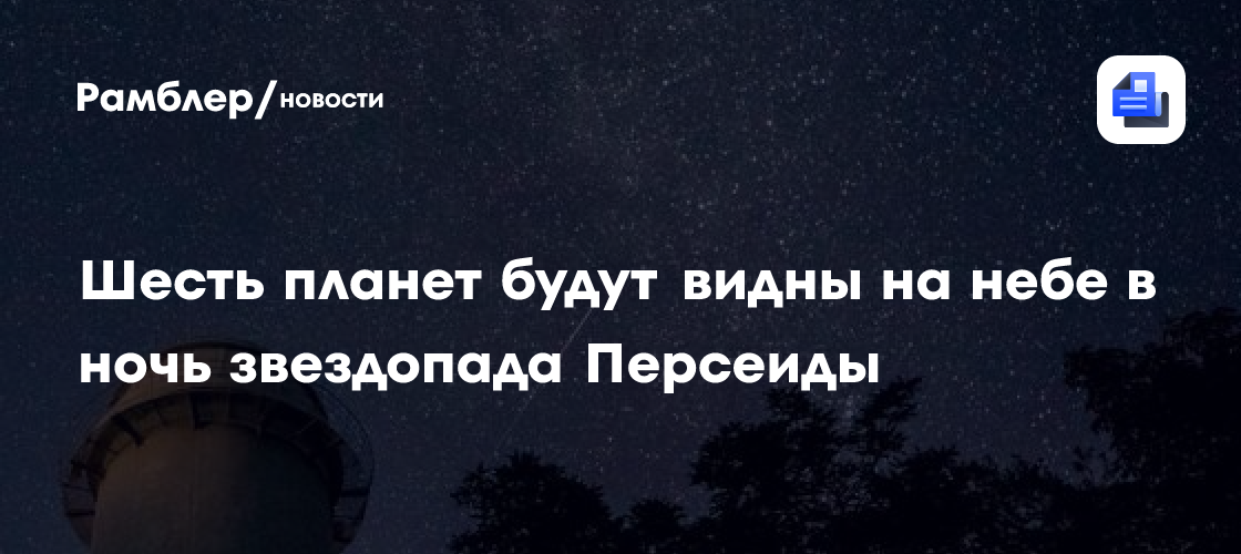 Шесть планет будут видны в ночь звездопада Персеиды 12-13 августа