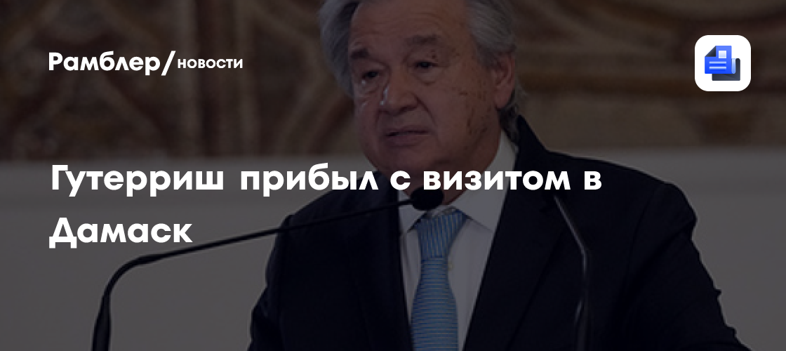 Гутерриш прибыл с визитом в Дамаск