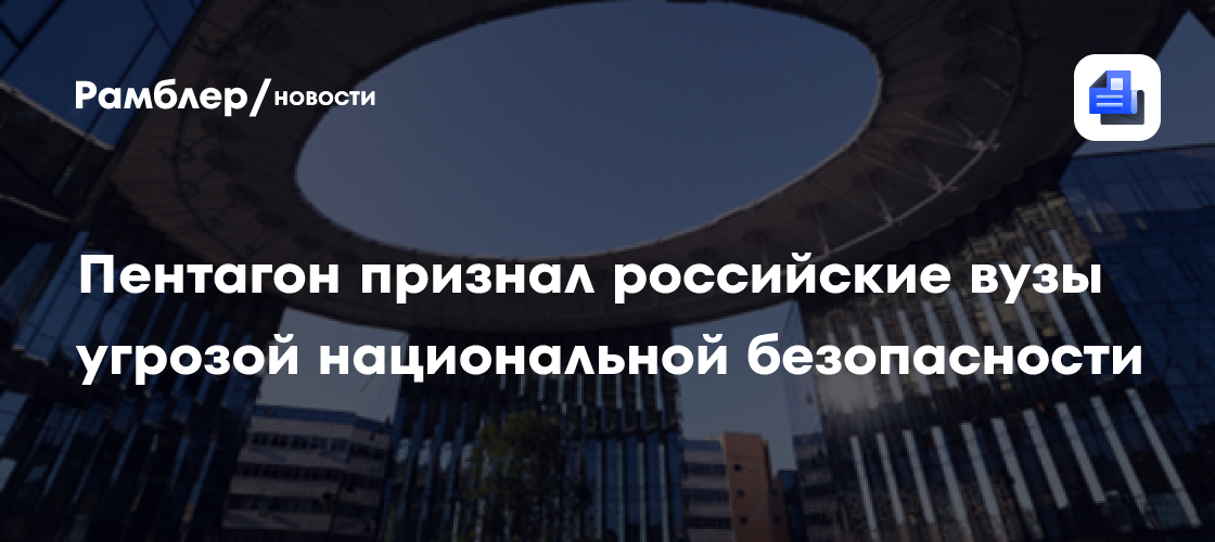 Пентагон признал российские вузы угрозой национальной безопасности