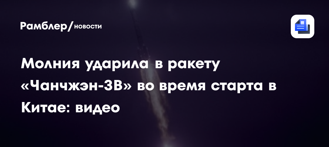 Молния ударила в ракету «Чанчжэн-3B» во время старта в Китае: видео