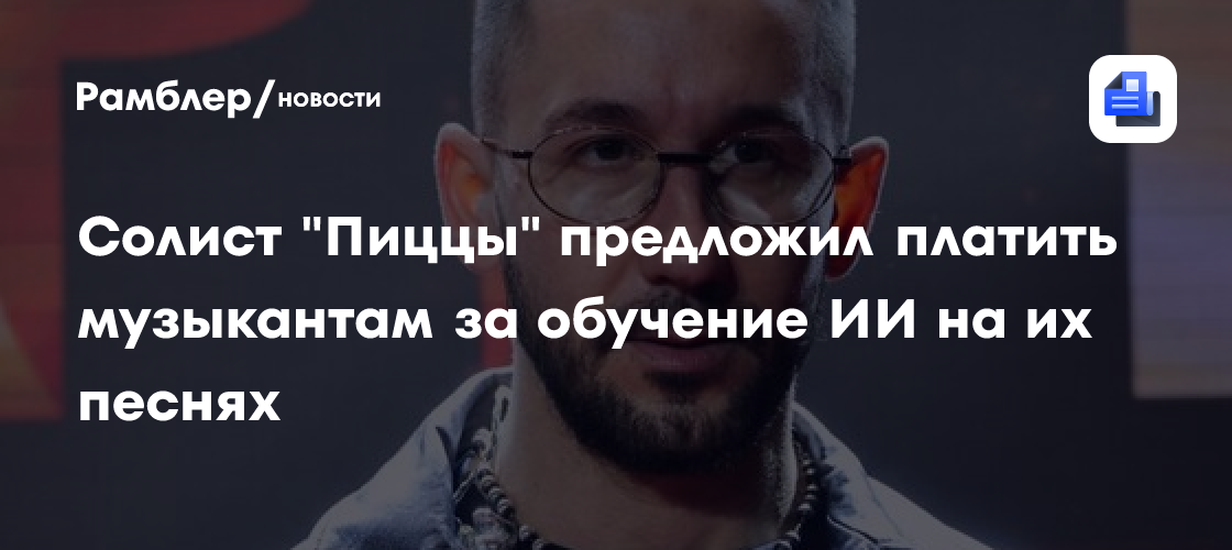 Солист группы "Пицца" предложил платить музыкантам за обучение ИИ на их песнях