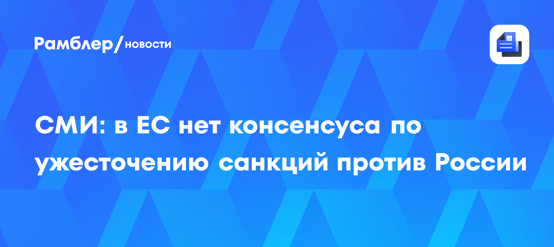 СМИ: в ЕС нет консенсуса по ужесточению санкций против России