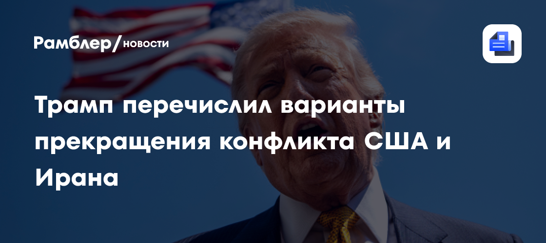 Трамп перечислил варианты прекращения конфликта США и Ирана