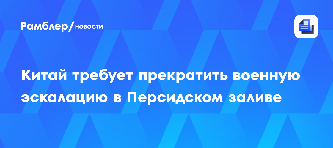 Китай требует прекратить военную эскалацию в Персидском заливе