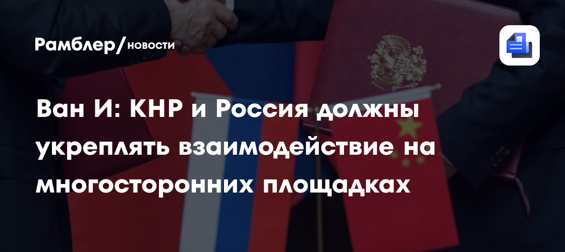 Ван И: КНР и Россия должны укреплять взаимодействие на многосторонних площадках