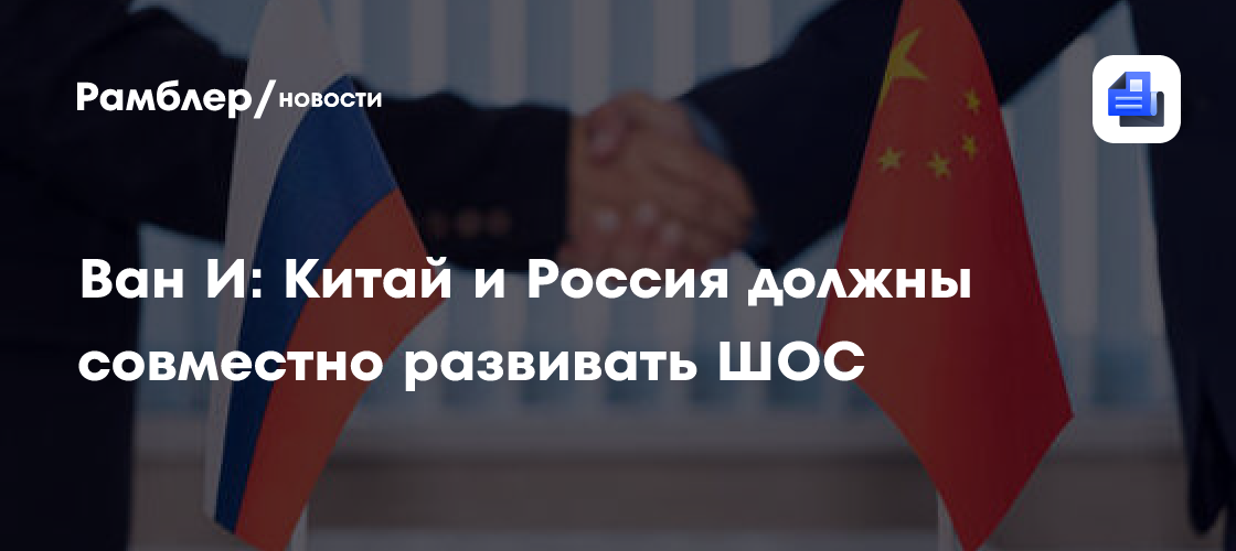Ван И: Китай и Россия должны совместно развивать ШОС